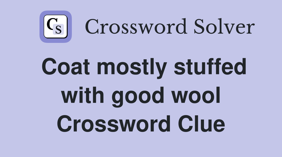 Coat mostly stuffed with good wool Crossword Clue Answers Crossword